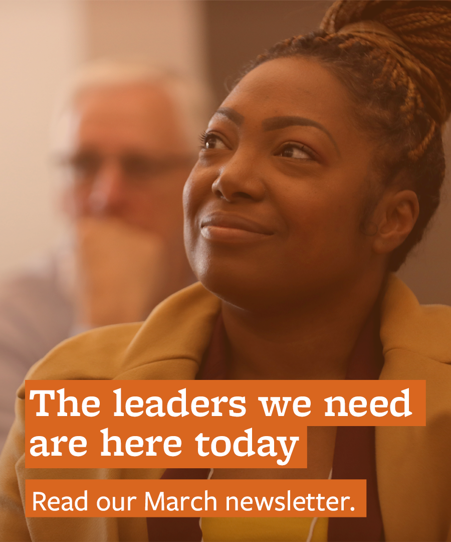 The leaders we need are here today. Read our March newsletter.