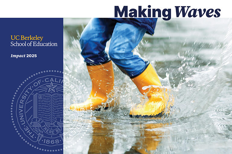 impact report cover at the top text making waves at the top and on the left u c berkeley school of education image shows feet of young person wearing yellow rain boots splashing in a puddle
